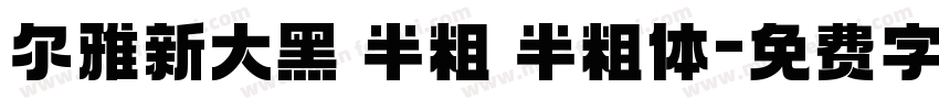 尔雅新大黑 半粗 半粗体字体转换